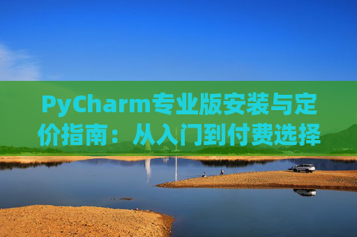 PyCharm专业版安装与定价指南：从入门到付费选择
